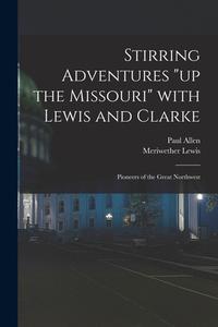 Stirring Adventures up the Missouri With Lewis and Clarke: Pioneers of the Great Northwest di Paul Allen edito da LIGHTNING SOURCE INC
