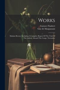 Works: Madam Bovary, Including A Complete Report Of The Trial Of The Author. Aboard The Cange. Novembre di Gustave Flaubert edito da LEGARE STREET PR