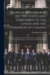 Laws of Business for All the States and Territories of the Union and the Dominion of Canada: With Forms and Directions for All Transactions. and Abstr di Theophilus Parsons edito da LEGARE STREET PR