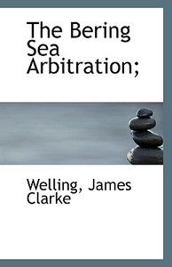 The Bering Sea Arbitration; di Welling James Clarke edito da Bibliolife