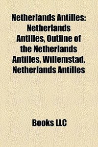 Netherlands Antilles: Netherlands Antilles, Outline Of The Netherlands Antilles, Willemstad, Netherlands Antilles di Source Wikipedia edito da Books Llc