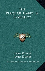 The Place of Habit in Conduct di John Dewey edito da Kessinger Publishing