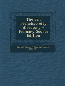 The San Francisco City Directory - Primary Source Edition di Charles P. 1821-1894 Kimball edito da Nabu Press
