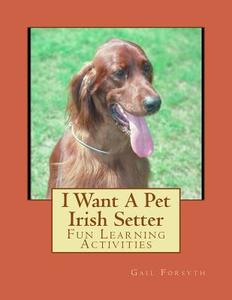 I Want a Pet Irish Setter: Fun Learning Activities di Gail Forsyth edito da Createspace