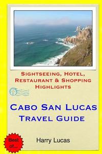 Cabo San Lucas Travel Guide: Sightseeing, Hotel, Restaurant & Shopping Highlights di Harry Lucas edito da Createspace