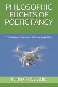 Philosophic Flights of Poetic Fancy: A Collection of Revised and Reformatted Weblogs di John O'Loughlin edito da Createspace