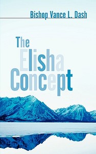 The Elisha Concept di Vance L. Dash edito da XULON PR