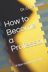 How to Become a Professor: A Non-Traditional Guide di Chris Davis edito da LIGHTNING SOURCE INC