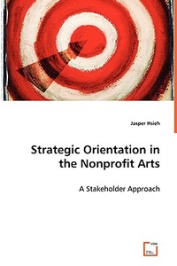 Strategic Orientation inthe Nonprofit Arts di Jasper Hsieh edito da VDM Verlag