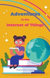 Adventures in the Internet of Things di Abdelfattah Ragab edito da Abdelfattah Ragab