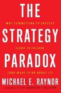 The Strategy Paradox: Why Committing to Success Leads to Failure (and What to Do about It) di Michael Raynor edito da Crown Business