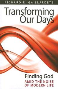 Transforming Our Days: Finding God Amid the Noise of Modern Life di Richard R. Gaillardetz edito da Liguori Publications