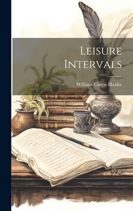 Leisure Intervals di William Carew Hazlitt edito da LEGARE STREET PR