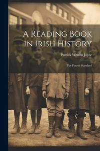 A Reading Book in Irish History: For Fourth Standard di Patrick Weston Joyce edito da LEGARE STREET PR