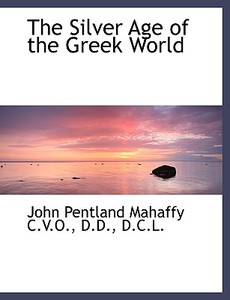 The Silver Age of the Greek World di John Pentland Mahaffy edito da BiblioLife