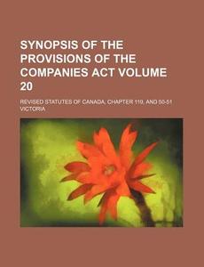 Synopsis of the Provisions of the Companies ACT Volume 20; Revised Statutes of Canada, Chapter 119, and 50-51 Victoria di Books Group edito da Rarebooksclub.com