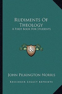 Rudiments of Theology: A First Book for Students di John Pilkington Norris edito da Kessinger Publishing