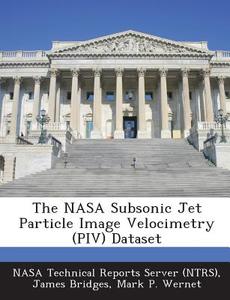 The Nasa Subsonic Jet Particle Image Velocimetry (piv) Dataset di James Bridges, Mark P Wernet edito da Bibliogov