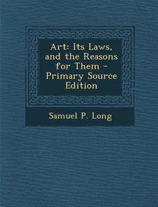 Art: Its Laws, and the Reasons for Them - Primary Source Edition di Samuel P. Long edito da Nabu Press