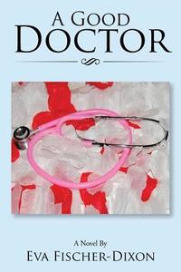 A Good Doctor di Eva Fischer-Dixon edito da Xlibris