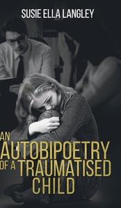 Autobipoetry Of A Traumatised Child di SUSIE ELLA LANGLEY edito da Austin Macauley Publishers Ltd