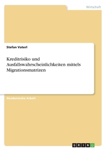 Kreditrisiko und Ausfallswahrscheinlichkeiten mittels Migrationsmatrizen di Stefan Vaterl edito da GRIN Verlag
