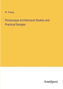 Picturesque Architectural Studies and Practical Designs di W. Young edito da Anatiposi Verlag