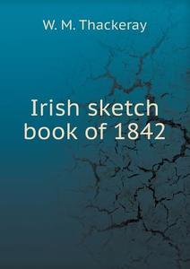 Irish Sketch Book Of 1842 di W M Thackeray edito da Book On Demand Ltd.