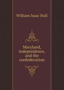 Maryland, Independence, And The Confederation di William Isaac Hull edito da Book On Demand Ltd.