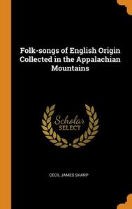 Folk-songs Of English Origin Collected In The Appalachian Mountains di Cecil James Sharp edito da Franklin Classics