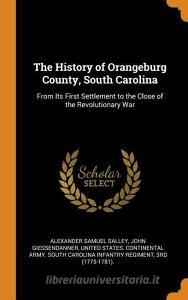 The History Of Orangeburg County, South Carolina di Alexander Samuel Salley, John Giessendanner edito da Franklin Classics Trade Press