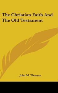 The Christian Faith And The Old Testamen di JOHN M. THOMAS edito da Kessinger Publishing