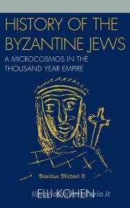 History of the Byzantine Jews di Elli Kohen edito da University Press of America