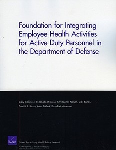 Foundation for Integrating Employee Health Activities for Active Duty Personnel in the Department of Defense di Gary Cecchine, Elizabeth M. Sloss, Christopher Nelson edito da RAND CORP