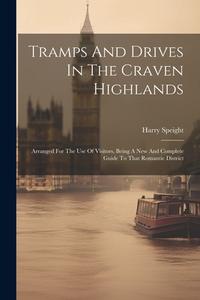 Tramps And Drives In The Craven Highlands: Arranged For The Use Of Visitors, Being A New And Complete Guide To That Romantic District di Harry Speight edito da LEGARE STREET PR