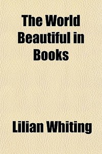 The World Beautiful In Books di Lilian Whiting edito da General Books Llc