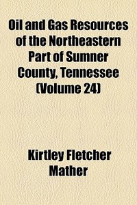 Oil And Gas Resources Of The Northeastern Part Of Sumner County, Tennessee (volume 24) di Kirtley Fletcher Mather edito da General Books Llc