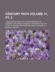 Century Path; A Magazine Devoted to the Brotherhood of Humanity, the Promulgation of Theosophy and the Study of Ancient and Modern Ethics, Philosophy, di Anonymous edito da Rarebooksclub.com