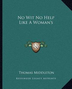 No Wit No Help Like a Woman's di Thomas Middleton edito da Kessinger Publishing