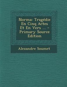 Norma: Tragedie En Cinq Actes Et En Vers ... di Alexandre Soumet edito da Nabu Press