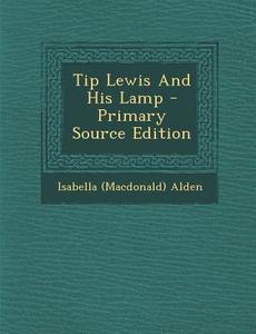 Tip Lewis and His Lamp - Primary Source Edition di Isabella (MacDonald) Alden edito da Nabu Press
