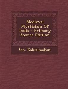 Medieval Mysticism of India - Primary Source Edition di Kshitimohan Sen edito da Nabu Press