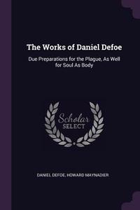 The Works of Daniel Defoe: Due Preparations for the Plague, as Well for Soul as Body di Daniel Defoe, Howard Maynadier edito da CHIZINE PUBN