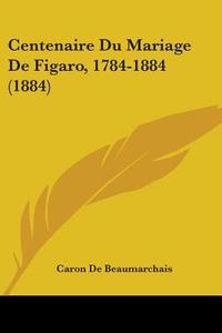 Centenaire Du Mariage de Figaro, 1784-1884 (1884) di Caron De Beaumarchais edito da Kessinger Publishing