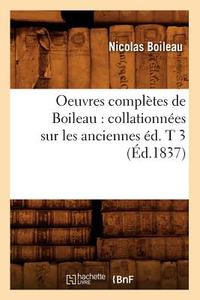 Oeuvres Completes de Boileau: Collationnees Sur Les Anciennes Ed. T 3 (Ed.1837) di Nicolas Boileau Despreaux edito da Hachette Livre - Bnf