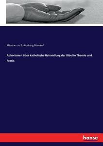 Aphorismen über katholische Behandlung der Bibel in Theorie und Praxis di Klausner zu Folkenberg Bernard edito da hansebooks