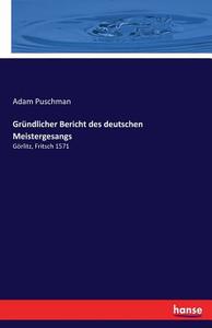 Gründlicher Bericht des deutschen Meistergesangs di Adam Puschman edito da hansebooks