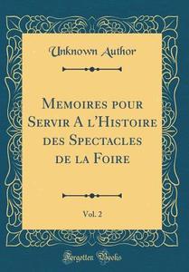 Memoires Pour Servir A L'Histoire Des Spectacles de la Foire, Vol. 2 (Classic Reprint) di Unknown Author edito da Forgotten Books