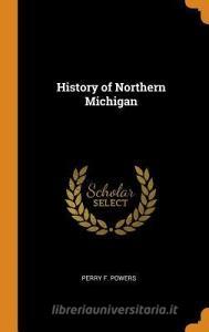 History Of Northern Michigan di Perry F Powers edito da Franklin Classics