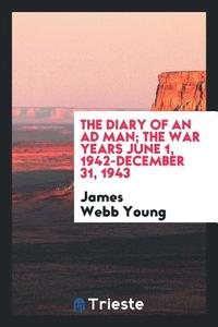 The Diary of an Ad Man; The War Years June 1, 1942-December 31, 1943 di James Webb Young edito da LIGHTNING SOURCE INC